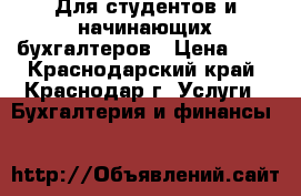 Для студентов и начинающих бухгалтеров › Цена ­ 1 - Краснодарский край, Краснодар г. Услуги » Бухгалтерия и финансы   